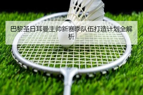巴黎圣日耳曼主帅新赛季队伍打造计划全解析